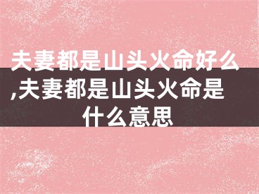 夫妻都是山头火命好么,夫妻都是山头火命是什么意思