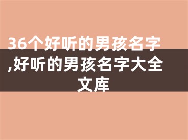 36个好听的男孩名字,好听的男孩名字大全文库