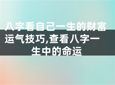 八字看自己一生的财富运气技巧,查看八字一生中的命运