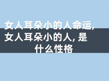 女人耳朵小的人命运,女人耳朵小的人, 是什么性格