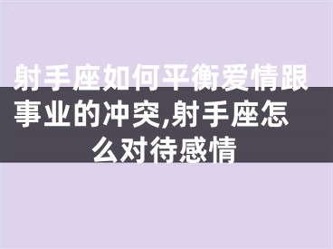 射手座如何平衡爱情跟事业的冲突,射手座怎么对待感情