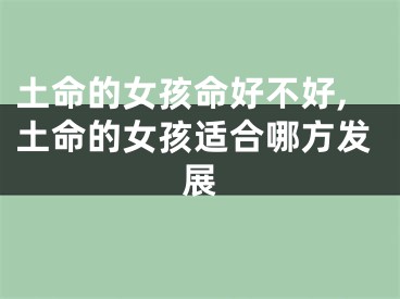 土命的女孩命好不好,土命的女孩适合哪方发展