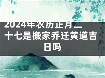 2024年农历正月二十七是搬家乔迁黄道吉日吗