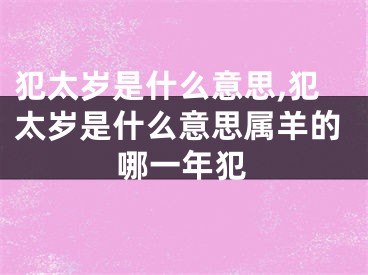 犯太岁是什么意思,犯太岁是什么意思属羊的哪一年犯