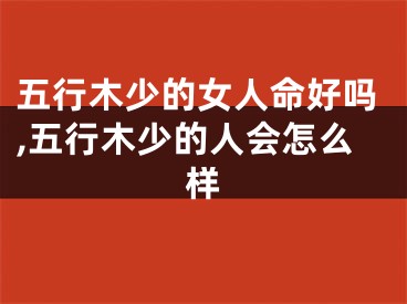 五行木少的女人命好吗,五行木少的人会怎么样