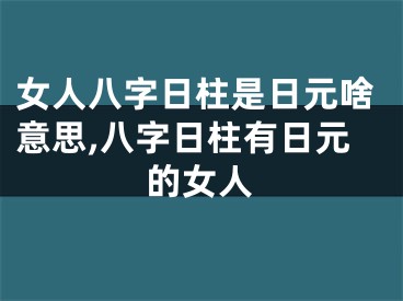 女人八字日柱是日元啥意思,八字日柱有日元的女人