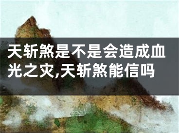 天斩煞是不是会造成血光之灾,天斩煞能信吗