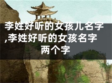 李姓好听的女孩儿名字,李姓好听的女孩名字两个字