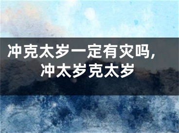 冲克太岁一定有灾吗,冲太岁克太岁