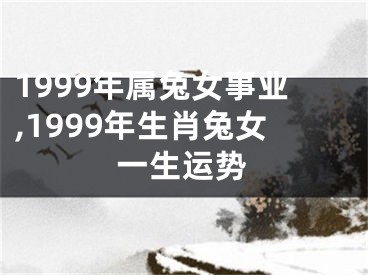 1999年属兔女事业,1999年生肖兔女一生运势