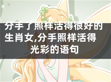 分手了照样活得很好的生肖女,分手照样活得光彩的语句