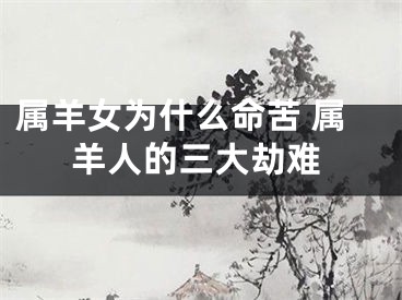 属羊女为什么命苦 属羊人的三大劫难