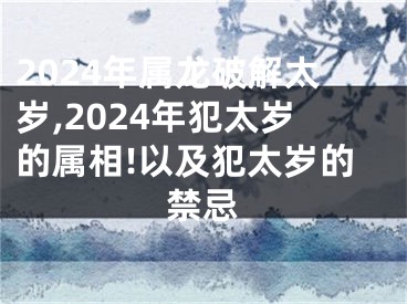 2024年属龙破解太岁,2024年犯太岁的属相!以及犯太岁的禁忌