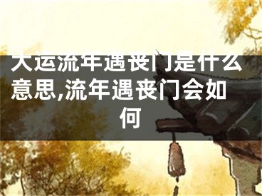 大运流年遇丧门是什么意思,流年遇丧门会如何