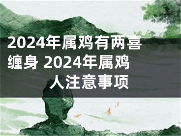 2024年属鸡有两喜缠身 2024年属鸡人注意事项