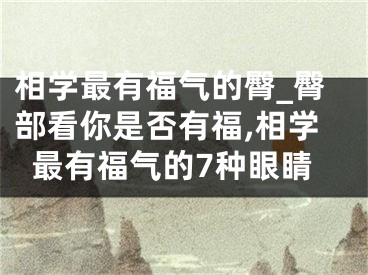 相学最有福气的臀_臀部看你是否有福,相学最有福气的7种眼睛