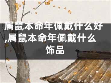 属鼠本命年佩戴什么好,属鼠本命年佩戴什么饰品