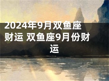 2024年9月双鱼座财运 双鱼座9月份财运
