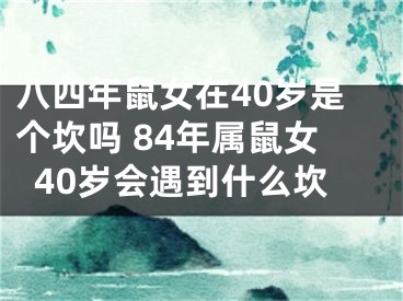 八四年鼠女在40岁是个坎吗 84年属鼠女40岁会遇到什么坎