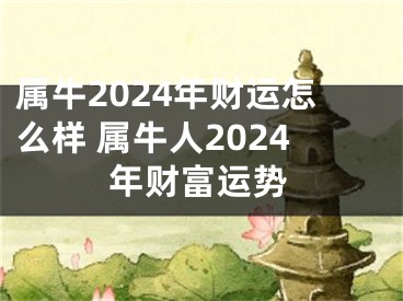 属牛2024年财运怎么样 属牛人2024年财富运势
