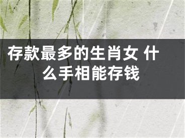 存款最多的生肖女 什么手相能存钱