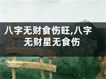 八字无财食伤旺,八字无财星无食伤