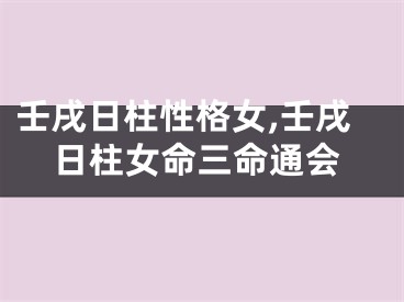 壬戌日柱性格女,壬戌日柱女命三命通会