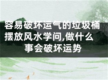 容易破坏运气的垃圾桶摆放风水学问,做什么事会破坏运势