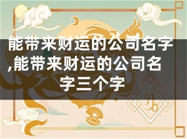 能带来财运的公司名字,能带来财运的公司名字三个字