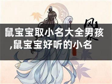 鼠宝宝取小名大全男孩,鼠宝宝好听的小名