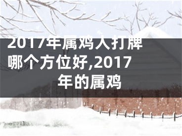 2017年属鸡人打牌哪个方位好,2017年的属鸡