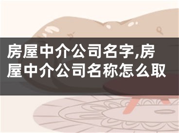 房屋中介公司名字,房屋中介公司名称怎么取