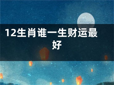 12生肖谁一生财运最好
