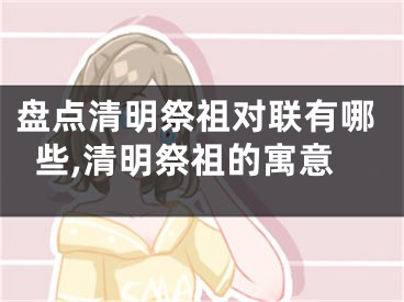 盘点清明祭祖对联有哪些,清明祭祖的寓意