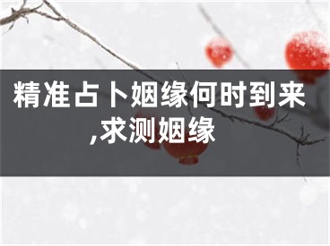 精准占卜姻缘何时到来,求测姻缘