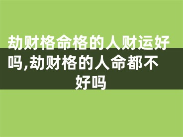劫财格命格的人财运好吗,劫财格的人命都不好吗