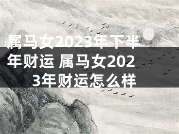 属马女2023年下半年财运 属马女2023年财运怎么样