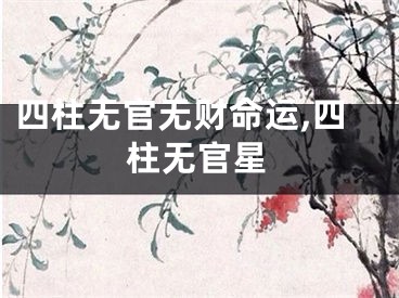 四柱无官无财命运,四柱无官星