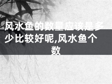 风水鱼的数量应该是多少比较好呢,风水鱼个数