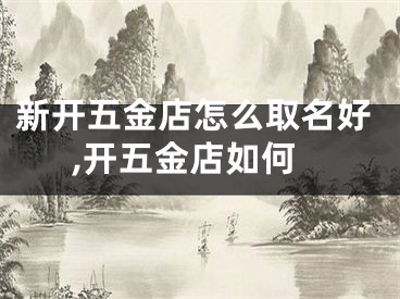 新开五金店怎么取名好,开五金店如何