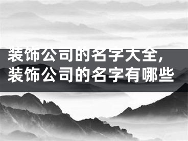 装饰公司的名字大全,装饰公司的名字有哪些