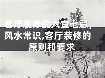 客厅装修的六宜七忌，风水常识,客厅装修的原则和要求
