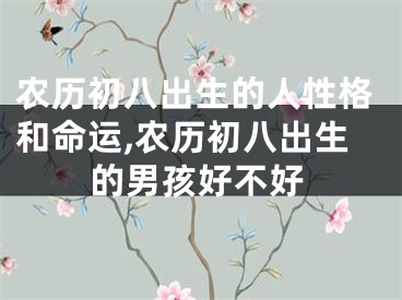 农历初八出生的人性格和命运,农历初八出生的男孩好不好