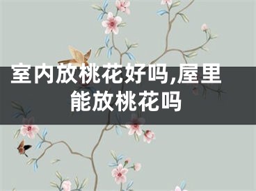 室内放桃花好吗,屋里能放桃花吗