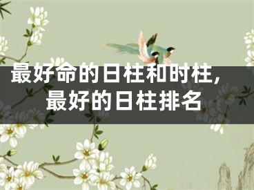 最好命的日柱和时柱,最好的日柱排名