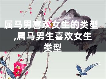 属马男喜欢女生的类型　,属马男生喜欢女生类型