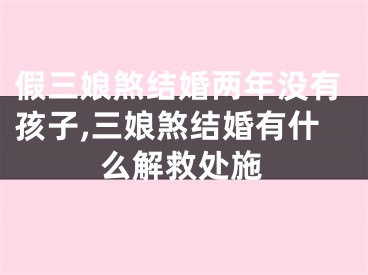 假三娘煞结婚两年没有孩子,三娘煞结婚有什么解救处施