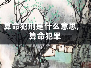 算命犯刑是什么意思,算命犯罪