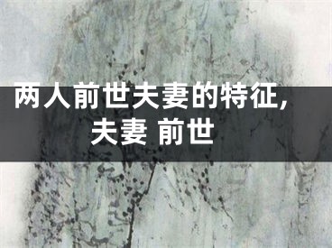 两人前世夫妻的特征,夫妻 前世