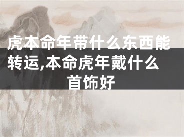 虎本命年带什么东西能转运,本命虎年戴什么首饰好